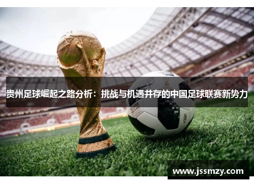 贵州足球崛起之路分析：挑战与机遇并存的中国足球联赛新势力
